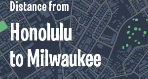 The distance from Honolulu, Hawaii 
to Milwaukee, Wisconsin