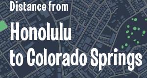 The distance from Honolulu, Hawaii 
to Colorado Springs, Colorado