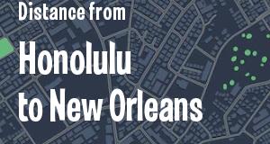The distance from Honolulu, Hawaii 
to New Orleans, Louisiana