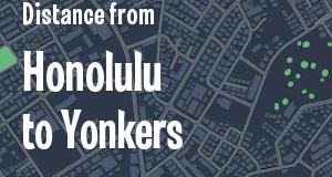 The distance from Honolulu, Hawaii 
to Yonkers, New York