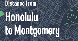 The distance from Honolulu, Hawaii 
to Montgomery, Alabama