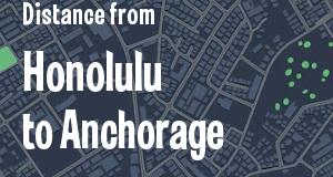 The distance from Honolulu, Hawaii 
to Anchorage, Alaska