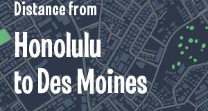 The distance from Honolulu, Hawaii 
to Des Moines, Iowa