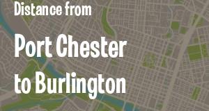 The distance from Port Chester, New York 
to Burlington, Vermont