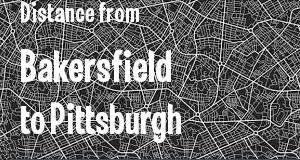 The distance from Bakersfield, California 
to Pittsburgh, Pennsylvania