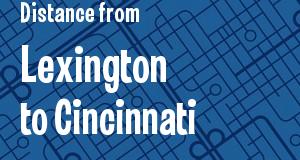 The distance from Lexington, Kentucky 
to Cincinnati, Ohio