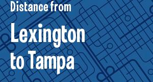 The distance from Lexington, Kentucky 
to Tampa, Florida