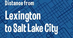 The distance from Lexington, Kentucky 
to Salt Lake City, Utah