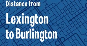The distance from Lexington, Kentucky 
to Burlington, Vermont