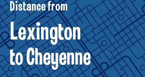 The distance from Lexington, Kentucky 
to Cheyenne, Wyoming