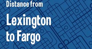 The distance from Lexington, Kentucky 
to Fargo, North Dakota