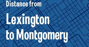 The distance from Lexington, Kentucky 
to Montgomery, Alabama
