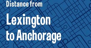 The distance from Lexington, Kentucky 
to Anchorage, Alaska