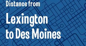 The distance from Lexington, Kentucky 
to Des Moines, Iowa