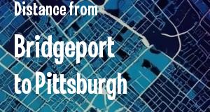 The distance from Bridgeport, Connecticut 
to Pittsburgh, Pennsylvania