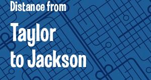 The distance from Taylor 
to Jackson, Michigan