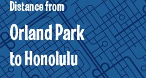 The distance from Orland Park, Illinois 
to Honolulu, Hawaii