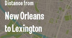 The distance from New Orleans, Louisiana 
to Lexington, Kentucky