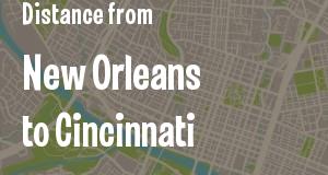 The distance from New Orleans, Louisiana 
to Cincinnati, Ohio
