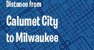 The distance from Calumet City, Illinois 
to Milwaukee, Wisconsin