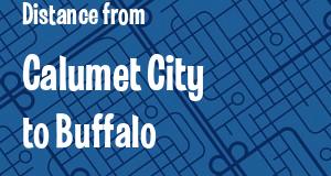 The distance from Calumet City, Illinois 
to Buffalo, New York