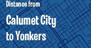 The distance from Calumet City, Illinois 
to Yonkers, New York