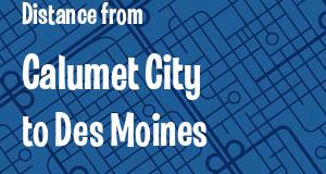 The distance from Calumet City, Illinois 
to Des Moines, Iowa