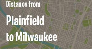 The distance from Plainfield, Indiana 
to Milwaukee, Wisconsin