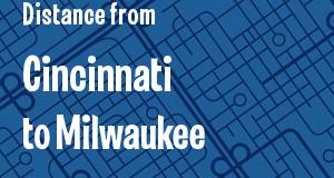 The distance from Cincinnati, Ohio 
to Milwaukee, Wisconsin