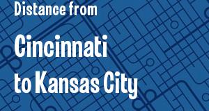 The distance from Cincinnati, Ohio 
to Kansas City, Kansas