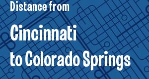 The distance from Cincinnati, Ohio 
to Colorado Springs, Colorado