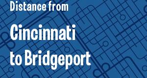 The distance from Cincinnati, Ohio 
to Bridgeport, Connecticut
