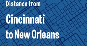 The distance from Cincinnati, Ohio 
to New Orleans, Louisiana
