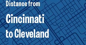 The distance from Cincinnati 
to Cleveland, Ohio