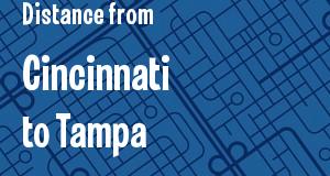 The distance from Cincinnati, Ohio 
to Tampa, Florida