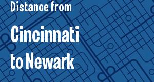 The distance from Cincinnati, Ohio 
to Newark, New Jersey