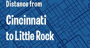The distance from Cincinnati, Ohio 
to Little Rock, Arkansas