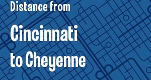 The distance from Cincinnati, Ohio 
to Cheyenne, Wyoming