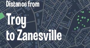 The distance from Troy 
to Zanesville, Ohio