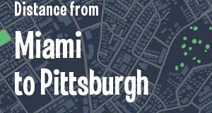 The distance from Miami, Florida 
to Pittsburgh, Pennsylvania
