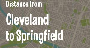 The distance from Cleveland 
to Springfield, Ohio