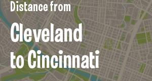 The distance from Cleveland 
to Cincinnati, Ohio