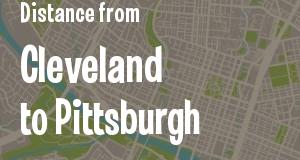 The distance from Cleveland, Ohio 
to Pittsburgh, Pennsylvania