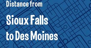 The distance from Sioux Falls, South Dakota 
to Des Moines, Iowa