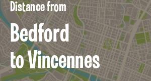 The distance from Bedford 
to Vincennes, Indiana