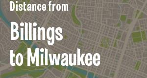 The distance from Billings, Montana 
to Milwaukee, Wisconsin