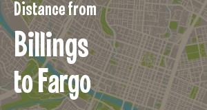 The distance from Billings, Montana 
to Fargo, North Dakota