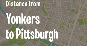 The distance from Yonkers, New York 
to Pittsburgh, Pennsylvania