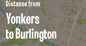 The distance from Yonkers, New York 
to Burlington, Vermont