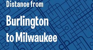 The distance from Burlington, Vermont 
to Milwaukee, Wisconsin